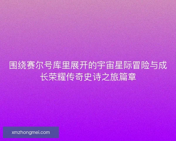 围绕赛尔号库里展开的宇宙星际冒险与成长荣耀传奇史诗之旅篇章