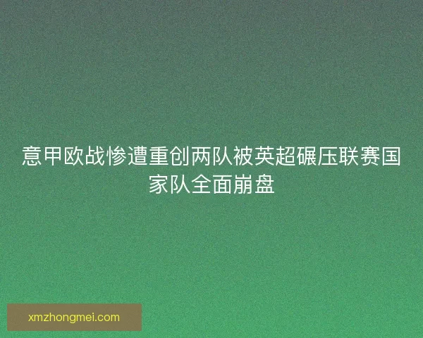 意甲欧战惨遭重创两队被英超碾压联赛国家队全面崩盘